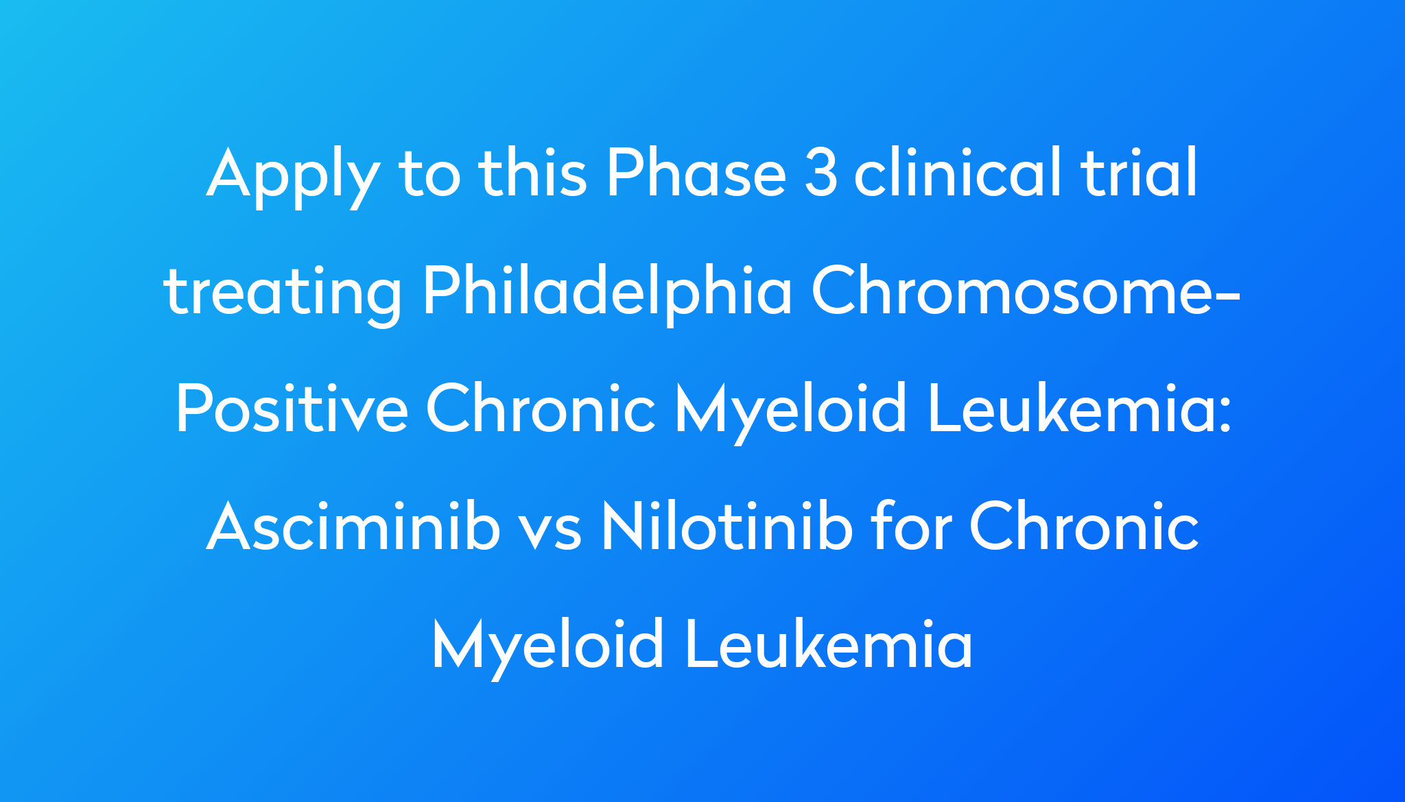 Asciminib Vs Nilotinib For Chronic Myeloid Leukemia Clinical Trial 2024 ...